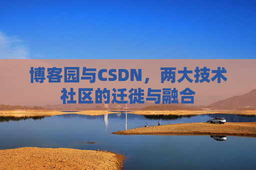 博客园与CSDN,两大技术社区的迁徙与融合 博客园与CSDN,两大技术社区的迁徙与融合